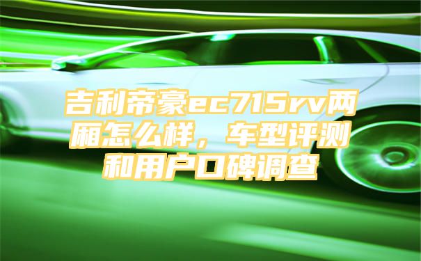 吉利帝豪ec715rv两厢怎么样，车型评测和用户口碑调查