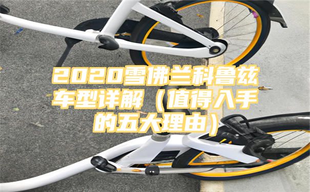 2020雪佛兰科鲁兹车型详解（值得入手的五大理由）