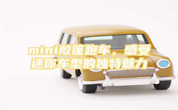 mini敞篷跑车，感受迷你车型的独特魅力