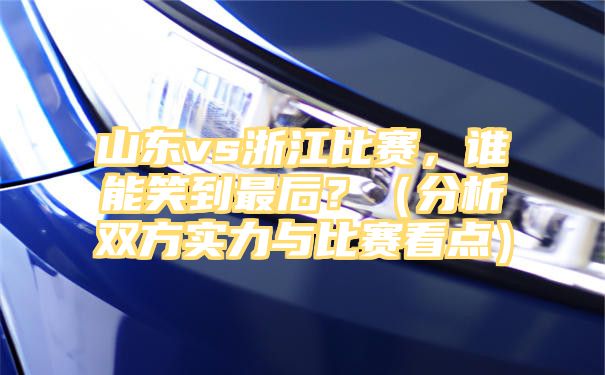 山东vs浙江比赛，谁能笑到最后？（分析双方实力与比赛看点）