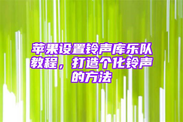 苹果设置铃声库乐队教程，打造个化铃声的方法