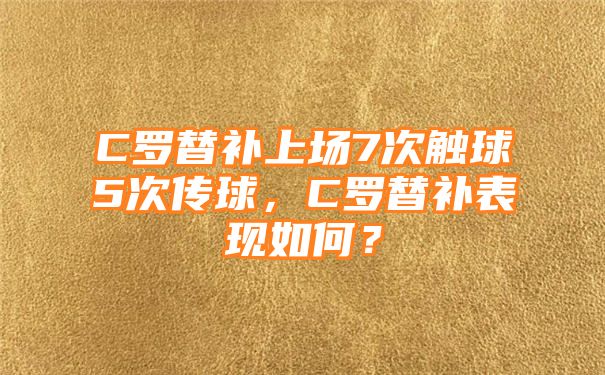 C罗替补上场7次触球5次传球，C罗替补表现如何？