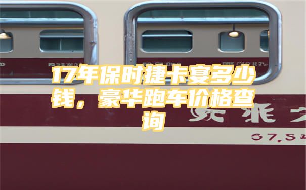 17年保时捷卡宴多少钱，豪华跑车价格查询