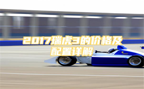 2017瑞虎3的价格及配置详解