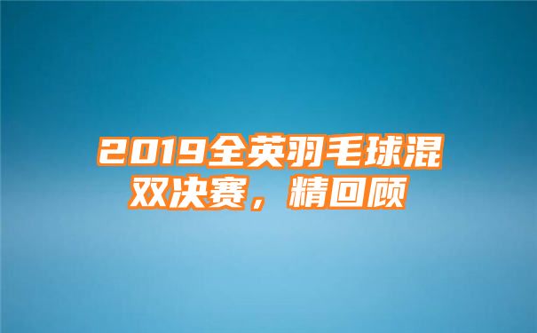 2019全英羽毛球混双决赛，精回顾