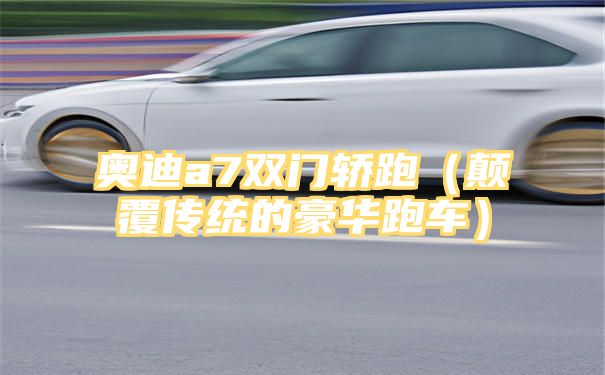 奥迪a7双门轿跑（颠覆传统的豪华跑车）