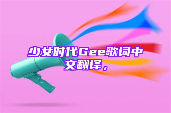 少女时代Gee歌词中文翻译，