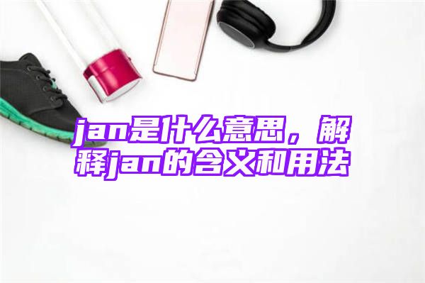 jan是什么意思，解释jan的含义和用法