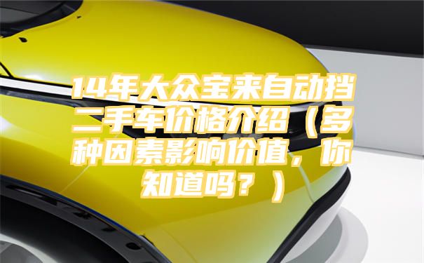 14年大众宝来自动挡二手车价格介绍（多种因素影响价值，你知道吗？）