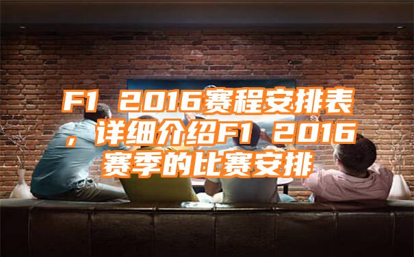 F1 2016赛程安排表，详细介绍F1 2016赛季的比赛安排