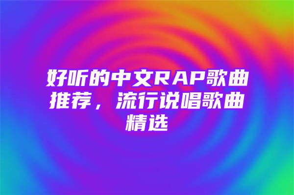 好听的中文RAP歌曲推荐，流行说唱歌曲精选