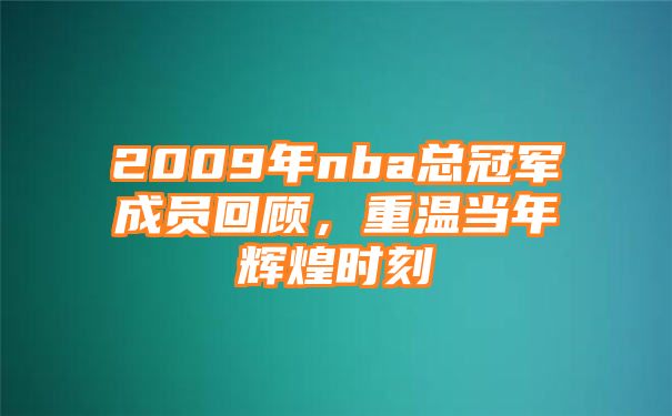 2009年nba总冠军成员回顾，重温当年辉煌时刻