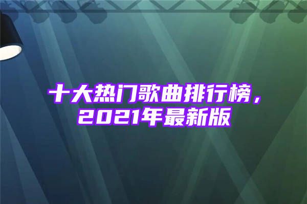 十大热门歌曲排行榜，2021年最新版