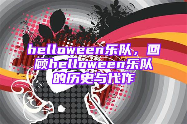 helloween乐队，回顾helloween乐队的历史与代作