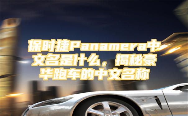 保时捷Panamera中文名是什么，揭秘豪华跑车的中文名称