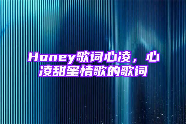 Honey歌词心凌，心凌甜蜜情歌的歌词