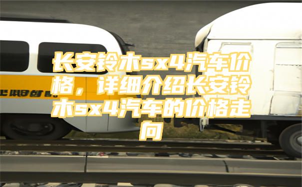 长安铃木sx4汽车价格，详细介绍长安铃木sx4汽车的价格走向