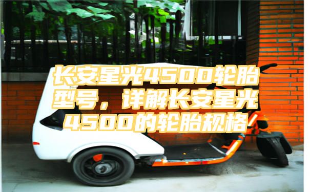 长安星光4500轮胎型号，详解长安星光4500的轮胎规格