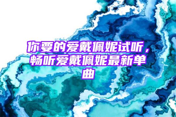 你要的爱戴佩妮试听，畅听爱戴佩妮最新单曲