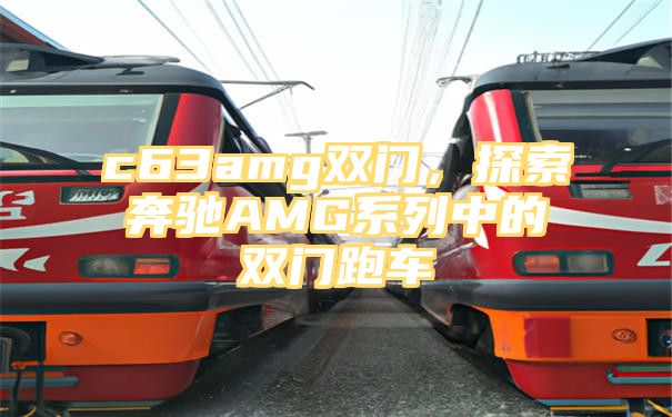 c63amg双门，探索奔驰AMG系列中的双门跑车