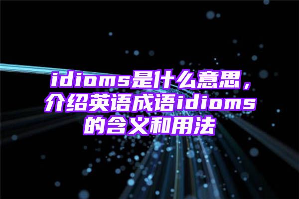 idioms是什么意思，介绍英语成语idioms的含义和用法