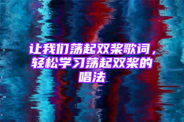 让我们荡起双桨歌词，轻松学习荡起双桨的唱法