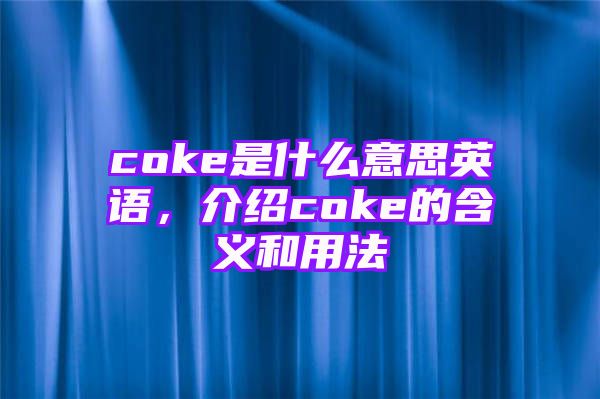 coke是什么意思英语，介绍coke的含义和用法