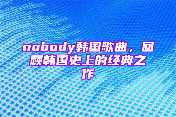 nobody韩国歌曲，回顾韩国史上的经典之作