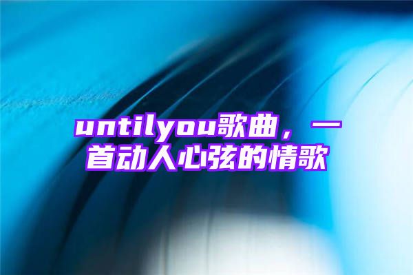 untilyou歌曲，一首动人心弦的情歌