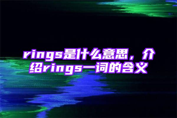 rings是什么意思，介绍rings一词的含义