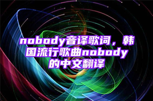 nobody音译歌词，韩国流行歌曲nobody的中文翻译