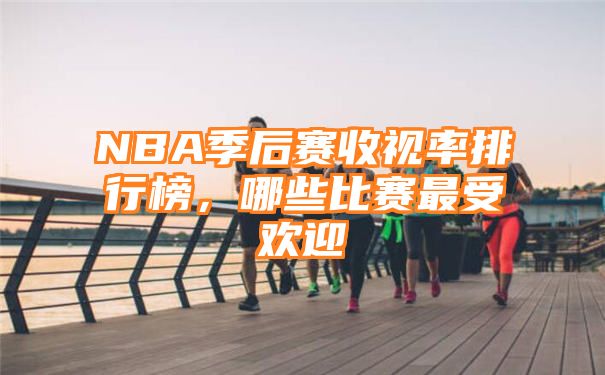 NBA季后赛收视率排行榜，哪些比赛最受欢迎