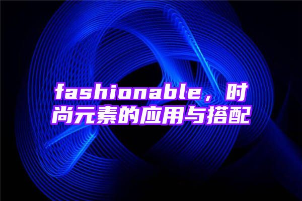 fashionable，时尚元素的应用与搭配