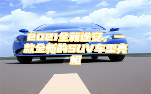 2021全新途安，一款全新的SUV车型亮相