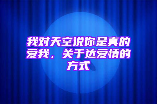 我对天空说你是真的爱我，关于达爱情的方式