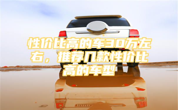 性价比高的车30万左右，推荐几款性价比高的车型