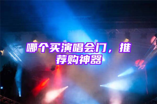 哪个买演唱会门，推荐购神器