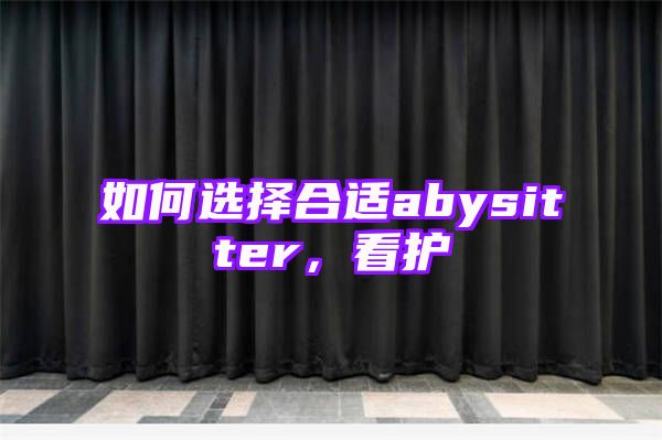 如何选择合适abysitter，看护