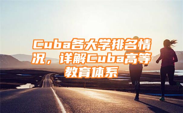 Cuba各大学排名情况，详解Cuba高等教育体系