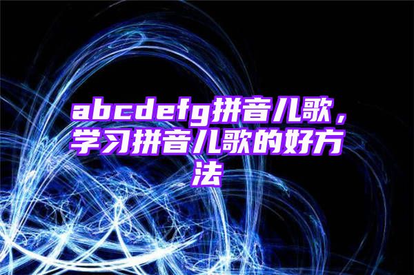 abcdefg拼音儿歌，学习拼音儿歌的好方法