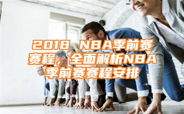 2018 NBA季前赛赛程，全面解析NBA季前赛赛程安排