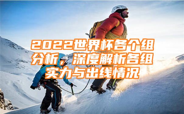 2022世界杯各个组分析，深度解析各组实力与出线情况