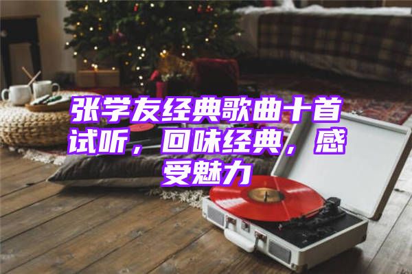 张学友经典歌曲十首试听，回味经典，感受魅力