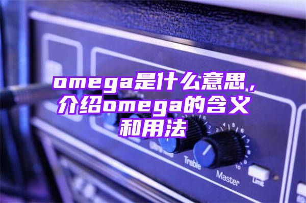 omega是什么意思，介绍omega的含义和用法