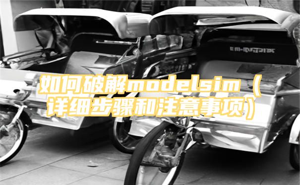 如何破解modelsim（详细步骤和注意事项）