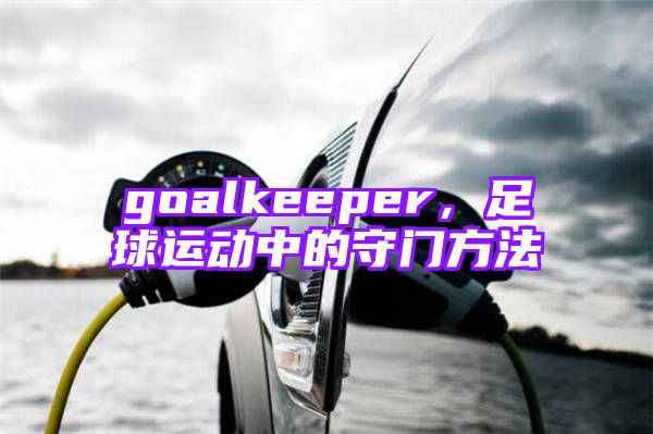 goalkeeper，足球运动中的守门方法