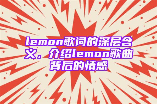 lemon歌词的深层含义，介绍lemon歌曲背后的情感