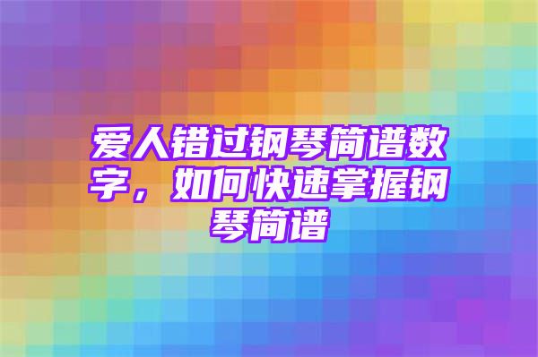 爱人错过钢琴简谱数字，如何快速掌握钢琴简谱