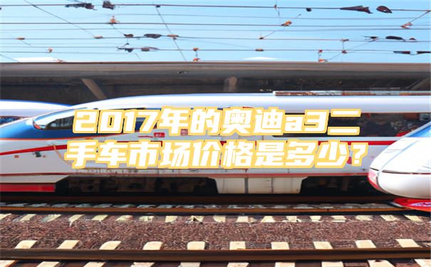 2017年的奥迪a3二手车市场价格是多少？