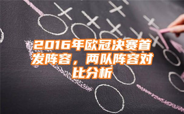 2016年欧冠决赛首发阵容，两队阵容对比分析